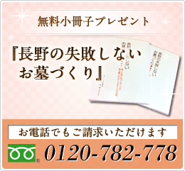 無料小冊子プレゼント『長野の失敗しないお墓づくり』お電話でもご請求いただけます 0120-782-778