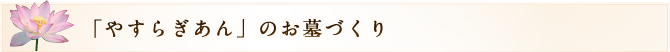 「やすらぎあん」のお墓づくり