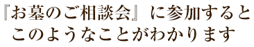 『お墓のご相談会』に参加するとこのようなことがわかります