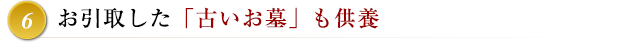 6 お引取した「古いお墓」も供養