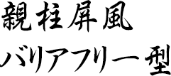 親柱屏風バリアフリー型