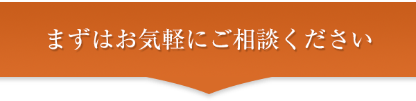 まずはお気軽にご相談ください