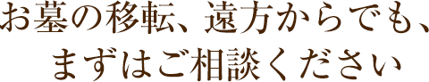 お墓の移転、遠方からでも、まずはご相談ください