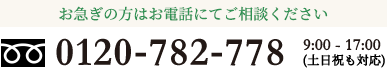 お急ぎの方はお電話にてご相談ください。0120-782-778まで。営業時間 9:00-17:00(土日祝も対応)